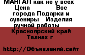 МАНГАЛ как не у всех › Цена ­ 40 000 - Все города Подарки и сувениры » Изделия ручной работы   . Красноярский край,Талнах г.